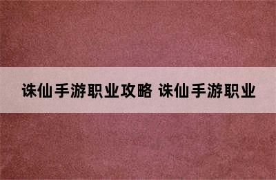 诛仙手游职业攻略 诛仙手游职业